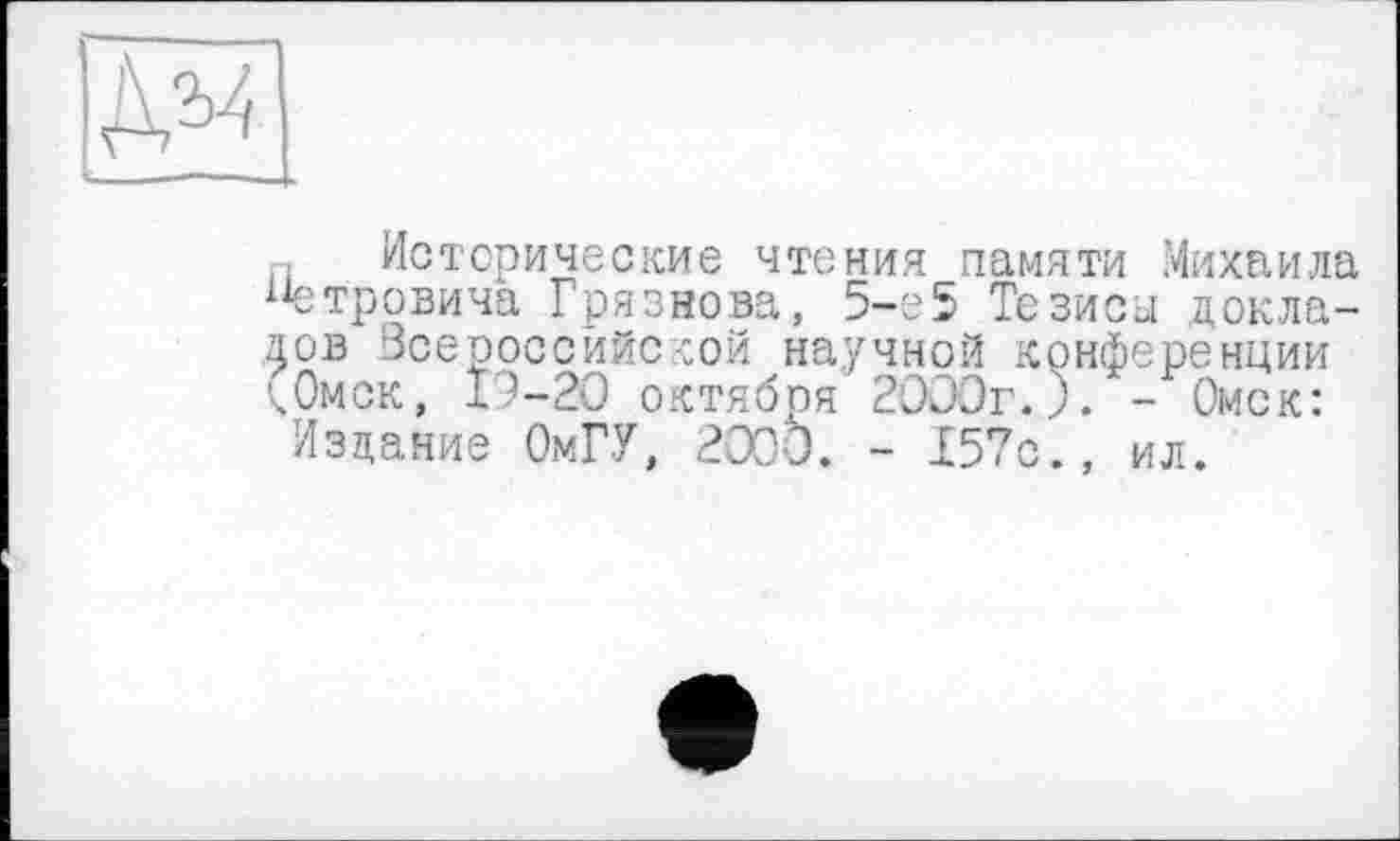 ﻿м.
Исторические чтения памяти Михаила Петровича Грязнова, 5-е5 Тезисы докладов Всероссийской научной конференции кОмск, 19-20 октября 2000г.5. - Омск: Издание ОмГУ, 2000. - Х57с., ил.